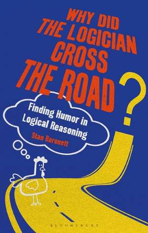 Why Did the Logician Cross the Road?: Finding Humor in Logical Reasoning de Stan Baronett