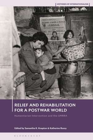 Relief and Rehabilitation for a Post-war World: Humanitarian Intervention and the UNRRA de Samantha K. Knapton