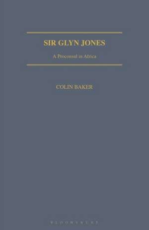 Sir Glyn Jones: A Proconsul in Africa de Colin Baker