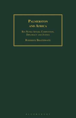 Palmerston and Africa: Rio Nunez Affair, Competition, Diplomacy and Justice de Roderick Braithwaite