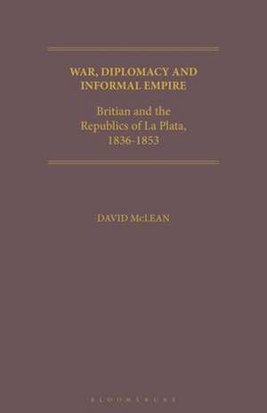 War, Diplomacy and Informal Empire: Britain and the Republics of La Plata, 1836-1853 de David McLean