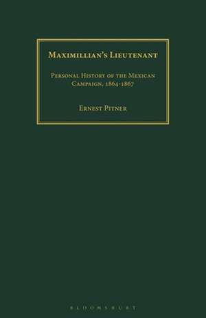 Maximillian's Lieutenant: Personal History of the Mexican Campaign, 1864-7 de Ernest Pitner