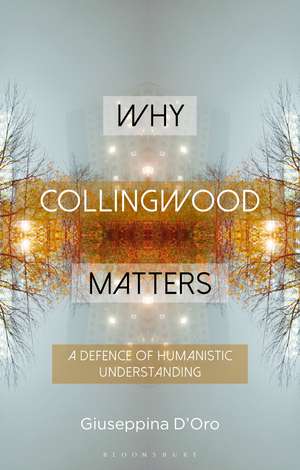 Why Collingwood Matters: A Defence of Humanistic Understanding de Dr Giuseppina D'Oro