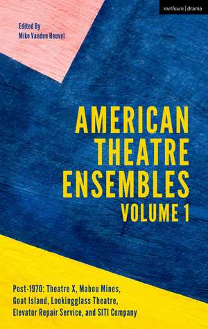 American Theatre Ensembles Volume 1: Post-1970: Theatre X, Mabou Mines, Goat Island, Lookingglass Theatre, Elevator Repair Service, and SITI Company de Mike Vanden Heuvel