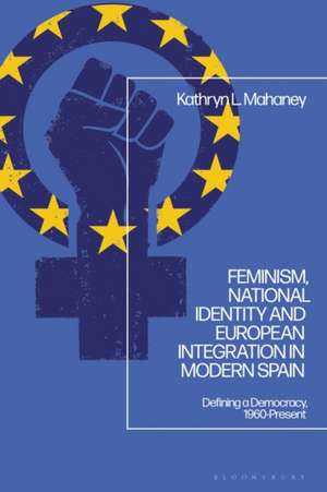 Feminism, National Identity and European Integration in Modern Spain de Kathryn L Mahaney