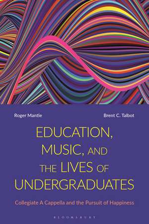 Education, Music, and the Lives of Undergraduates: Collegiate A Cappella and the Pursuit of Happiness de Dr Roger Mantie