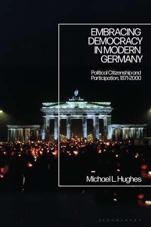 Embracing Democracy in Modern Germany: Political Citizenship and Participation, 1871-2000 de Professor Michael L. Hughes