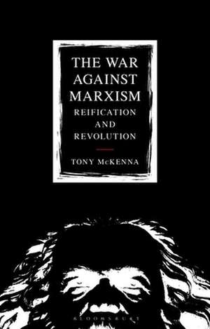 The War Against Marxism: Reification and Revolution de Tony McKenna