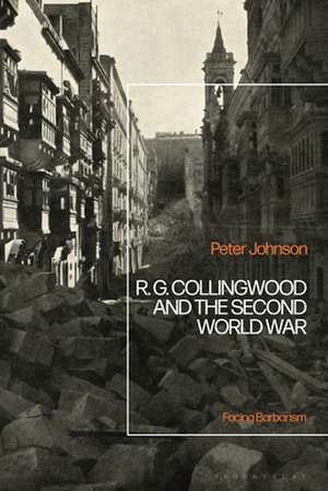 R.G Collingwood and the Second World War: Facing Barbarism de Dr Peter Johnson