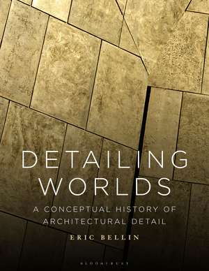 Detailing Worlds: A Conceptual History of Architectural Detail de Eric Bellin