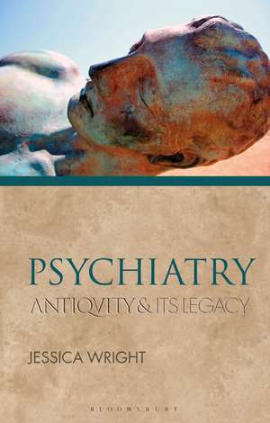 Psychiatry: Antiquity and Its Legacy de Dr Jessica Wright