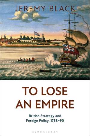 To Lose an Empire: British Strategy and Foreign Policy, 1758-90 de Jeremy Black