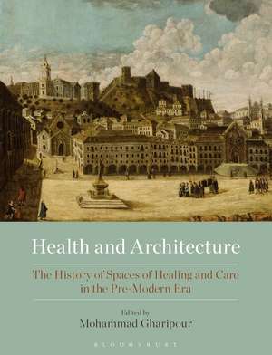 Health and Architecture: The History of Spaces of Healing and Care in the Pre-Modern Era de Mohammad Gharipour