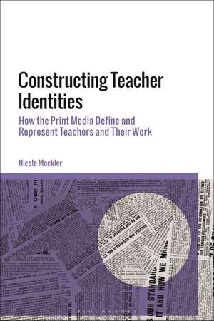 Constructing Teacher Identities: How the Print Media Define and Represent Teachers and Their Work de Dr Nicole Mockler