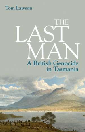 The Last Man: A British Genocide in Tasmania de Tom Lawson