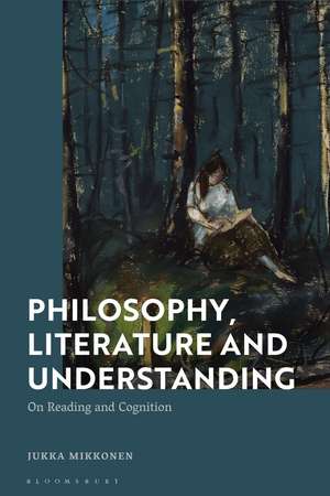 Philosophy, Literature and Understanding: On Reading and Cognition de Dr Jukka Mikkonen