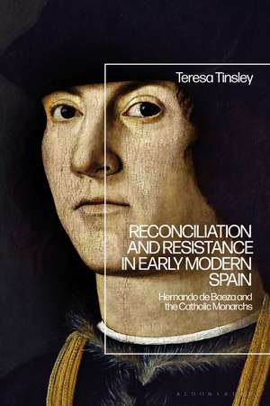 Reconciliation and Resistance in Early Modern Spain: Hernando de Baeza and the Catholic Monarchs de Dr Teresa Tinsley