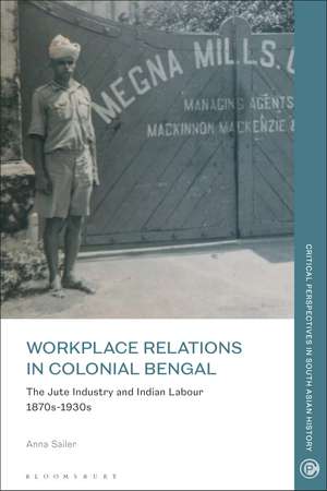 Workplace Relations in Colonial Bengal: The Jute Industry and Indian Labour 1870s-1930s de Anna Sailer