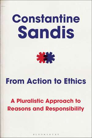 From Action to Ethics: A Pluralistic Approach to Reasons and Responsibility de Professor Constantine Sandis