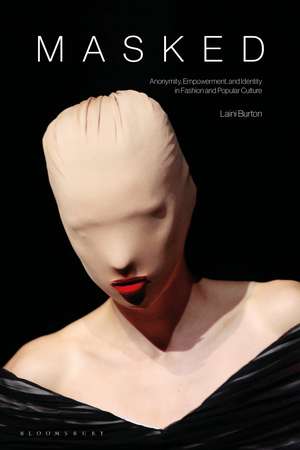 Masked: Anonymity, Empowerment, and Identity in Fashion and Popular Culture de Laini Burton