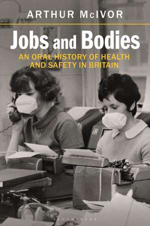 Jobs and Bodies: An Oral History of Health and Safety in Britain de Arthur McIvor