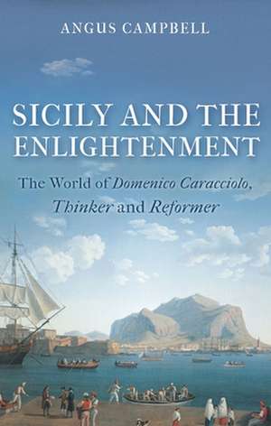 Sicily and the Enlightenment: The World of Domenico Caracciolo, Thinker and Reformer de Angus Campbell