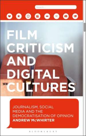 Film Criticism and Digital Cultures: Journalism, Social Media and the Democratization of Opinion de Andrew McWhirter