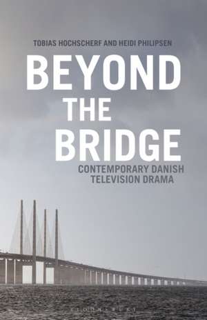 Beyond The Bridge: Contemporary Danish Television Drama de Tobias Hochscherf