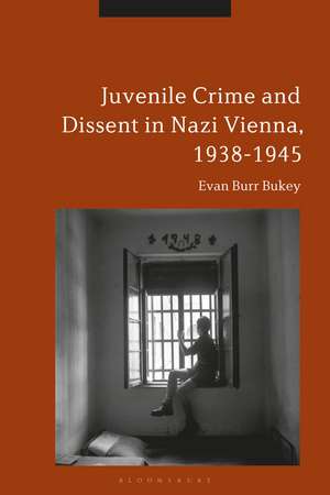 Juvenile Crime and Dissent in Nazi Vienna, 1938-1945 de Evan Burr Bukey