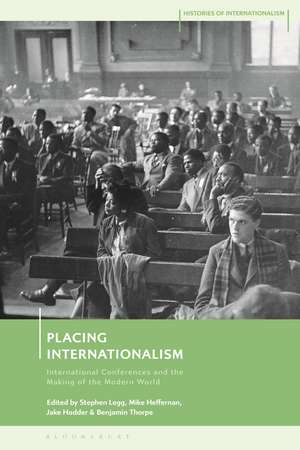 Placing Internationalism: International Conferences and the Making of the Modern World de Stephen Legg