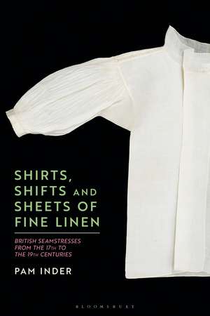 Shirts, Shifts and Sheets of Fine Linen: British Seamstresses from the 17th to the 19th centuries de Dr Pam Inder