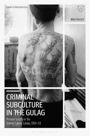 Criminal Subculture in the Gulag: Prisoner Society in the Stalinist Labour Camps de Mark Vincent