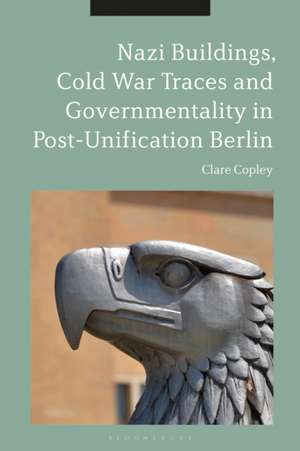 Nazi Buildings, Cold War Traces and Governmentality in Post-Unification Berlin de Dr Clare Copley