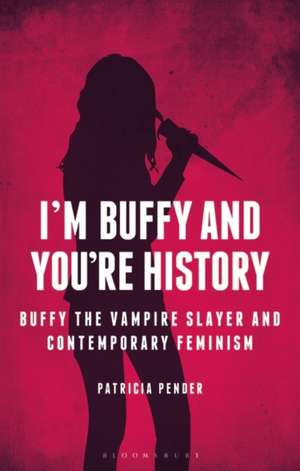 I'm Buffy and You're History: Buffy the Vampire Slayer and Contemporary Feminism de Patricia Pender