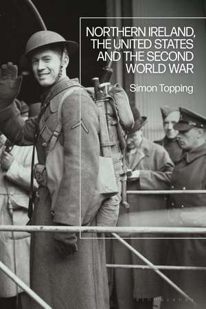 Northern Ireland, the United States and the Second World War de Dr Simon Topping