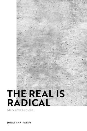 The Real is Radical: Marx after Laruelle de Dr Jonathan Fardy