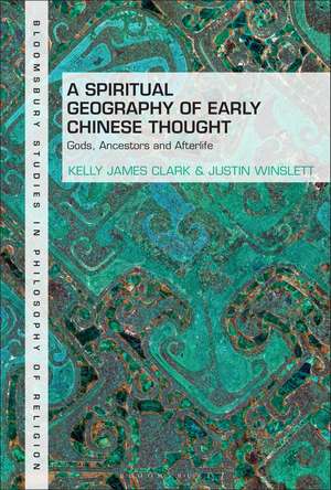 A Spiritual Geography of Early Chinese Thought: Gods, Ancestors, and Afterlife de Kelly James Clark