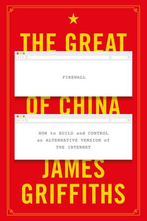 The Great Firewall of China: How to Build and Control an Alternative Version of the Internet de James Griffiths