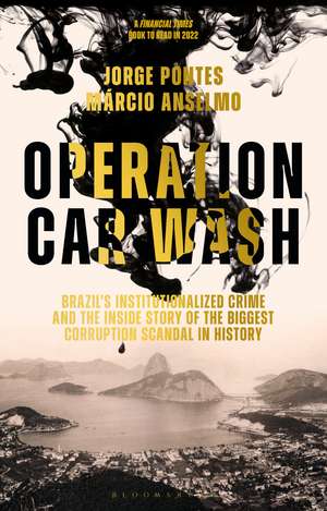 Operation Car Wash: Brazil's Institutionalized Crime and The Inside Story of the Biggest Corruption Scandal in History de Jorge Pontes