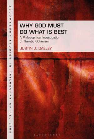 Why God Must Do What is Best: A Philosophical Investigation of Theistic Optimism de Dr Justin J. Daeley