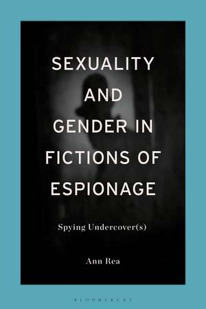 Sexuality and Gender in Fictions of Espionage: Spying Undercover(s) de Professor Ann Rea