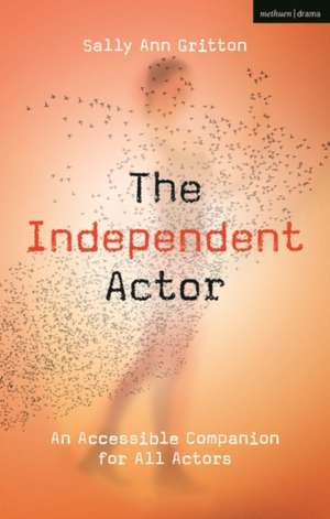 The Independent Actor: An Accessible Companion for All Actors de Sally Ann Gritton