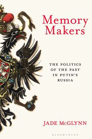 Memory Makers: The Politics of the Past in Putin's Russia de Jade McGlynn