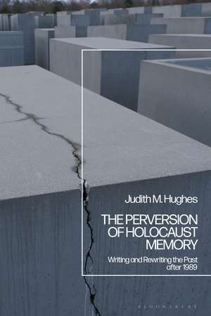 The Perversion of Holocaust Memory: Writing and Rewriting the Past after 1989 de Professor Emerita Judith M. Hughes