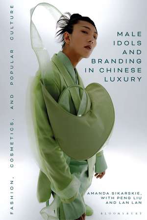 Male Idols and Branding in Chinese Luxury: Fashion, Cosmetics, and Popular Culture de Dr Amanda Sikarskie