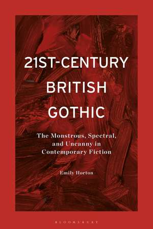 21st-Century British Gothic: The Monstrous, Spectral, and Uncanny in Contemporary Fiction de Emily Horton