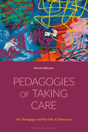 Pedagogies of Taking Care: Art, Pedagogy and the Gift of Otherness de Dennis Atkinson