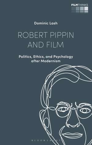 Robert Pippin and Film: Politics, Ethics, and Psychology after Modernism de Dr Dominic Lash