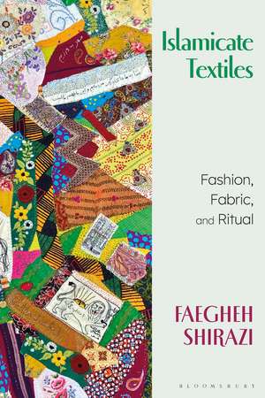 Islamicate Textiles: Fashion, Fabric, and Ritual de Faegheh Shirazi