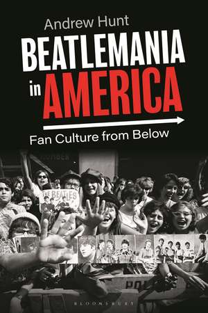 Beatlemania in America: Fan Culture from Below de Andrew Hunt